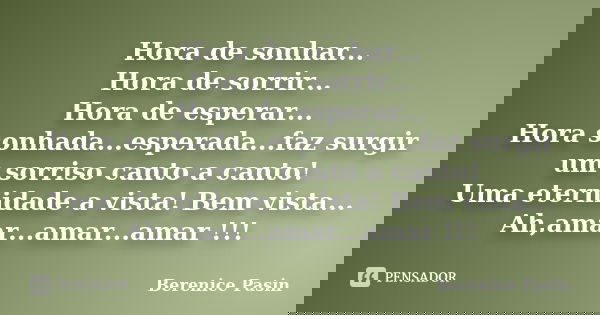 Hora de sonhar... Hora de sorrir... Hora de esperar... Hora sonhada...esperada...faz surgir um sorriso canto a canto! Uma eternidade a vista! Bem vista... Ah,am... Frase de Berenice Pasin.