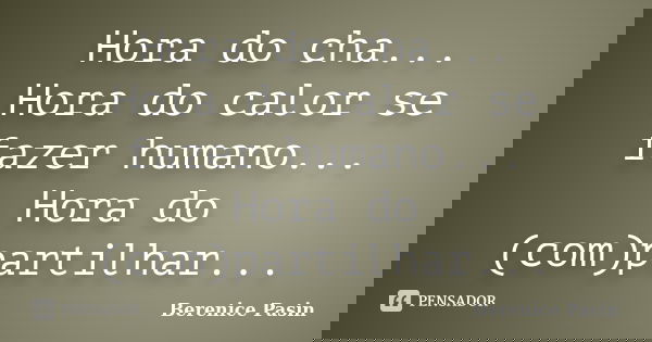 Hora do cha... Hora do calor se fazer humano... Hora do (com)partilhar...... Frase de Berenice Pasin.