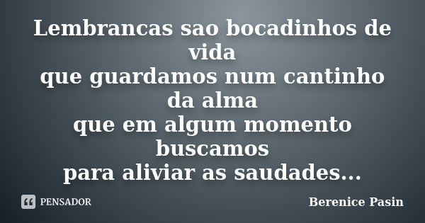 Lembrancas sao bocadinhos de vida que guardamos num cantinho da alma que em algum momento buscamos para aliviar as saudades...... Frase de Berenice Pasin.