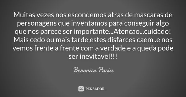 Muitas vezes nos escondemos atras de mascaras,de personagens que inventamos para conseguir algo que nos parece ser importante...Atencao...cuidado! Mais cedo ou ... Frase de Berenice Pasin.