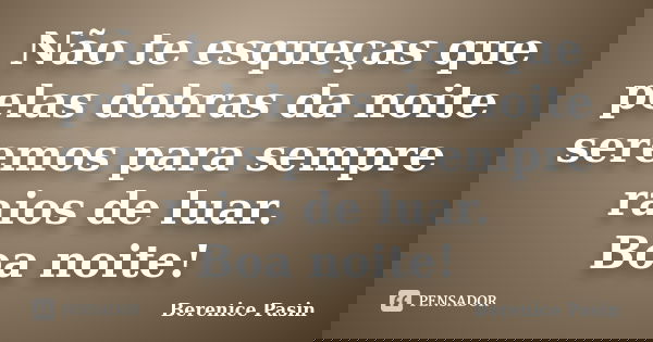 Não te esqueças que pelas dobras da noite seremos para sempre raios de luar. Boa noite!... Frase de Berenice Pasin.