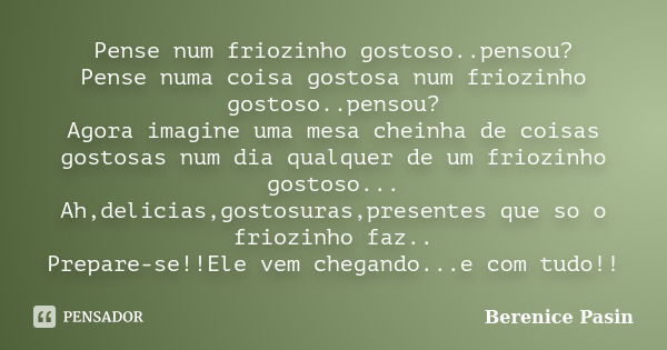 Pense num friozinho gostoso..pensou? Pense numa coisa gostosa num friozinho gostoso..pensou? Agora imagine uma mesa cheinha de coisas gostosas num dia qualquer ... Frase de Berenice Pasin.