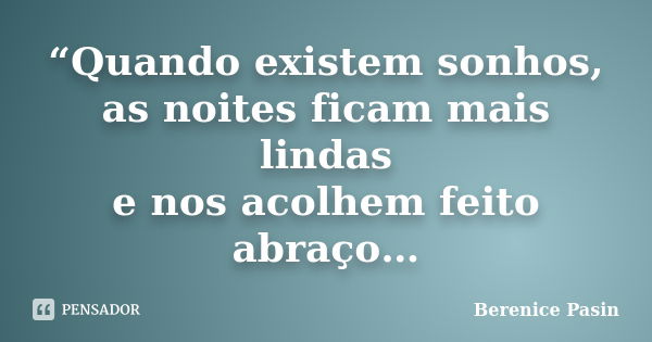 “Quando existem sonhos, as noites ficam mais lindas e nos acolhem feito abraço…... Frase de Berenice Pasin.