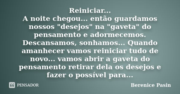 Reiniciar... A noite chegou... então guardamos nossos "desejos" na "gaveta" do pensamento e adormecemos. Descansamos, sonhamos... Quando ama... Frase de Berenice Pasin.