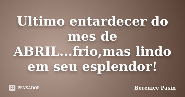 Ultimo entardecer do mes de ABRIL...frio,mas lindo em seu esplendor!... Frase de Berenice Pasin.