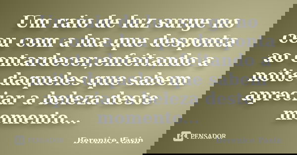 Um raio de luz surge no ceu com a lua que desponta ao entardecer,enfeitando a noite daqueles que sabem apreciar a beleza deste momento...... Frase de Berenice Pasin.