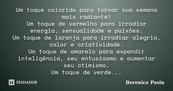 Um toque colorido para tornar sua semana mais radiante! Um toque de vermelho para irradiar energia, sensualidade e paixões. Um toque de laranja para irradiar al... Frase de Berenice Pasin.