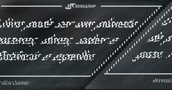 ⁠O livro pode ser um planeta de prazeres, dores, saber e gozo. Potência e espelho.... Frase de Berenice Sica Lamas.