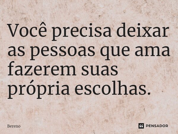 ⁠Você precisa deixar as pessoas que ama fazerem suas própria escolhas.... Frase de Bereno.