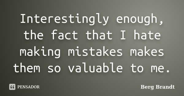 Interestingly enough, the fact that I hate making mistakes makes them so valuable to me.... Frase de Berg Brandt.