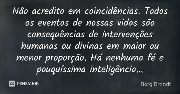 Não acredito em coincidências. Todos os eventos de nossas vidas são consequências de intervenções humanas ou divinas em maior ou menor proporção. Há nenhuma fé ... Frase de Berg Brandt.