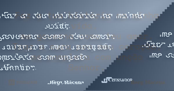 Faz a tua história na minha vida, me governa como teu amor. Traz a cura pro meu coração, me completa com unção Senhor.... Frase de Berg Macena.