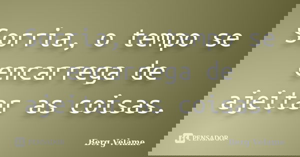 Sorria, o tempo se encarrega de ajeitar as coisas.... Frase de Berg Velame.