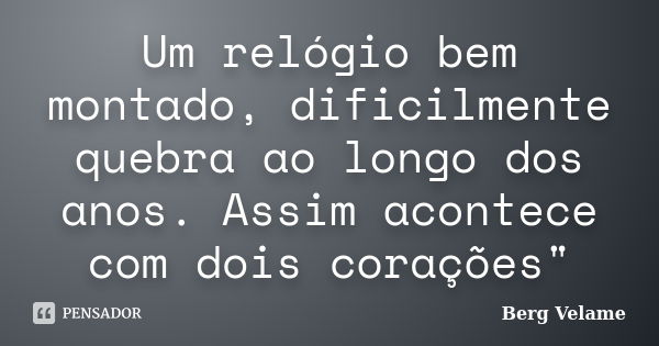 Um relógio bem montado, dificilmente quebra ao longo dos anos. Assim acontece com dois corações"... Frase de Berg Velame.