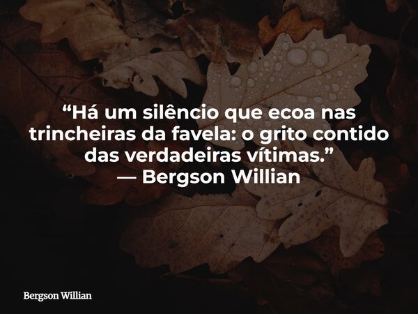 “Há um silêncio que ecoa nas trincheiras da favela: o grito contido das verdadeiras vítimas.” — Bergson Willian... Frase de Bergson Willian.