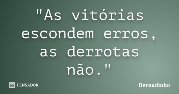 "As vitórias escondem erros, as derrotas não."... Frase de Bernadinho.