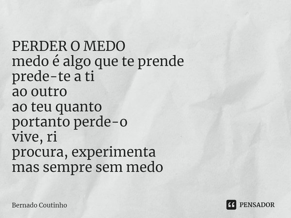 ⁠PERDER O MEDO
medo é algo que te prende
prede-te a ti
ao outro
ao teu quanto
portanto perde-o
vive, ri
procura, experimenta
mas sempre sem medo... Frase de Bernado Coutinho.