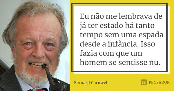 Eu não me lembrava de já ter estado há tanto tempo sem uma espada desde a infância. Isso fazia com que um homem se sentisse nu.... Frase de Bernard Cornwell.