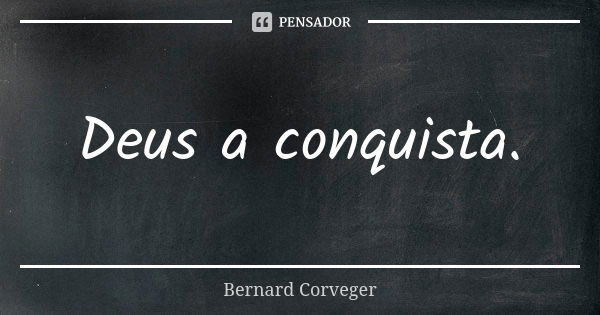 Deus a conquista.... Frase de Bernard Corveger.