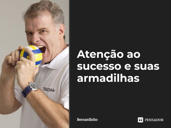 ⁠Atenção ao sucesso e suas armadilhas... Frase de Bernardinho.