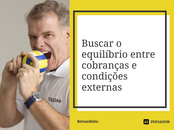 ⁠Buscar o equilíbrio entre cobranças e condições externas... Frase de Bernardinho.