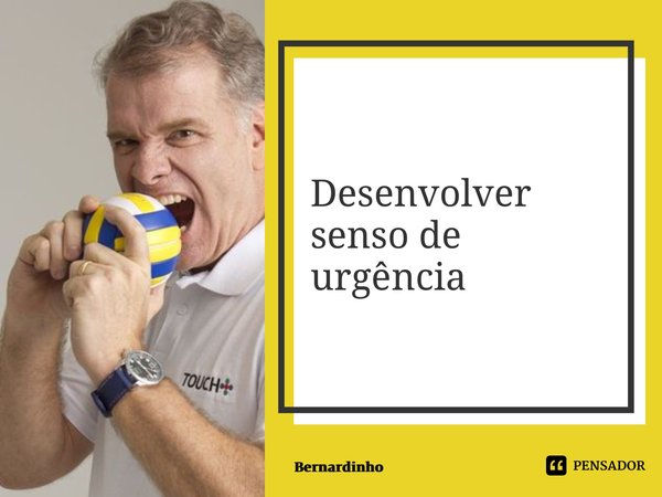 ⁠Desenvolver senso de urgência... Frase de Bernardinho.