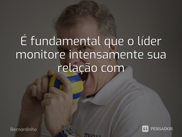 É fundamental que o líder monitore intensamente sua relação com os colaboradores em momentos de sucesso ⁠... Frase de Bernardinho.