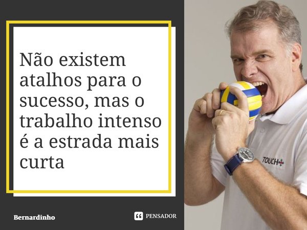 ⁠Não existem atalhos para o sucesso, mas o trabalho intenso é a estrada mais curta... Frase de Bernardinho.