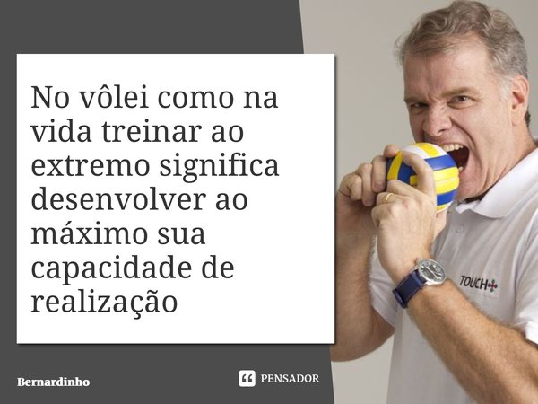 ⁠No vôlei como na vida treinar ao extremo significa desenvolver ao máximo sua capacidade de realização... Frase de Bernardinho.