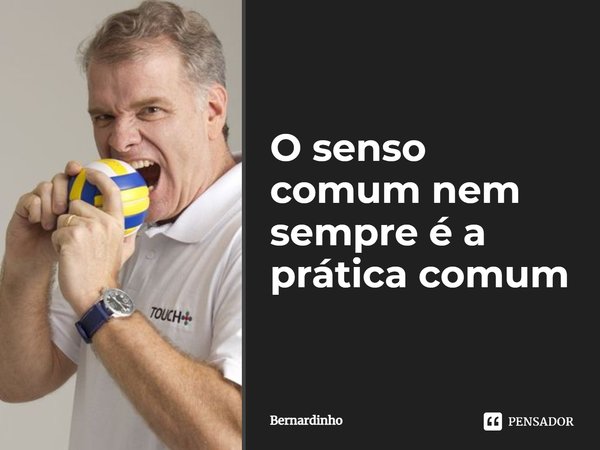 ⁠O senso comum nem sempre é a prática comum... Frase de Bernardinho.
