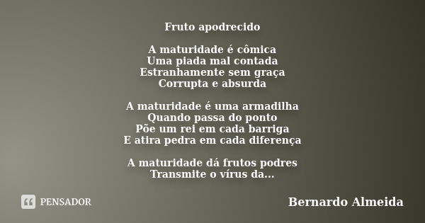 Fruto apodrecido A maturidade é cômica Uma piada mal contada Estranhamente sem graça Corrupta e absurda A maturidade é uma armadilha Quando passa do ponto Põe u... Frase de Bernardo Almeida.