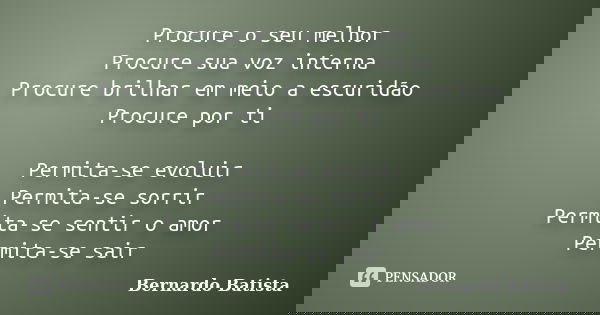 Procure o seu melhor Procure sua voz interna Procure brilhar em meio a escuridão Procure por ti Permita-se evoluir Permita-se sorrir Permita-se sentir o amor Pe... Frase de Bernardo Batista.