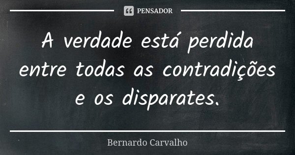 A verdade está perdida entre todas as contradições e os disparates.... Frase de Bernardo Carvalho.