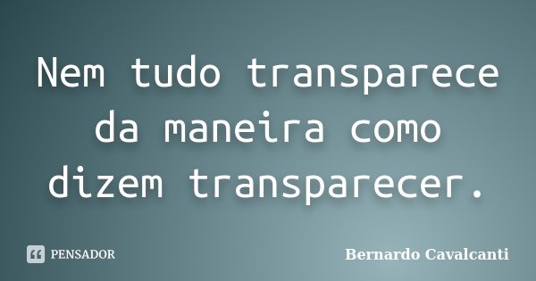 Nem tudo transparece da maneira como dizem transparecer.... Frase de Bernardo Cavalcanti.