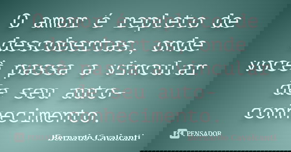 O amor é repleto de descobertas, onde você passa a vincular de seu auto-conhecimento.... Frase de Bernardo Cavalcanti.