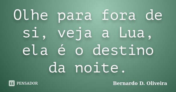 Olhe para fora de si, veja a Lua, ela é o destino da noite.... Frase de Bernardo D. Oliveira.
