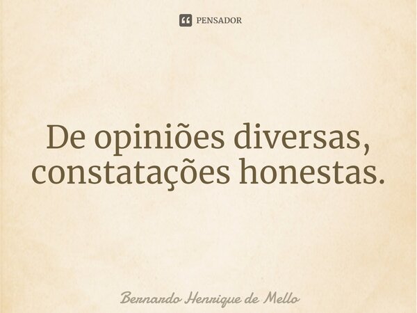 ⁠De opiniões diversas, constatações honestas.... Frase de Bernardo Henrique de Mello.