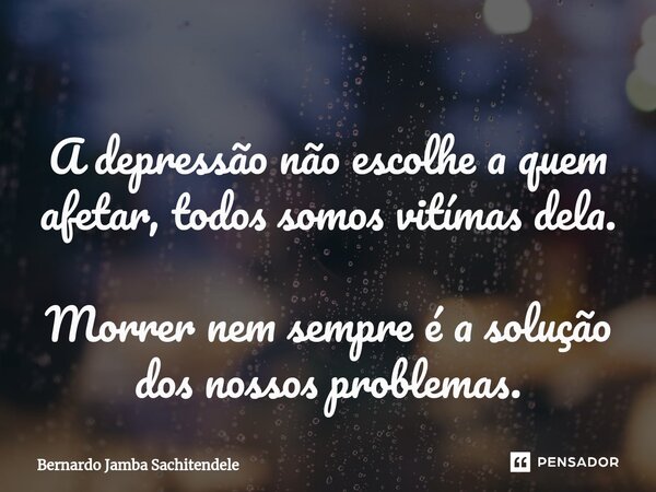 ⁠A depressão não escolhe a quem afetar, todos somos vitímas dela.
Morrer nem sempre é a solução dos nossos problemas.... Frase de Bernardo Jamba Sachitendele.
