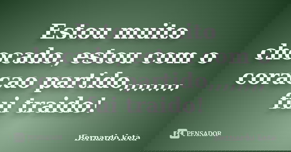 Estou muito chocado, estou com o coracao partido,,,,,,,, fui traido!... Frase de Bernardo keta.