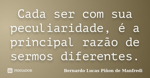 Cada ser com sua peculiaridade, é a principal razão de sermos diferentes.... Frase de Bernardo Lucas Piñon de Manfredi.