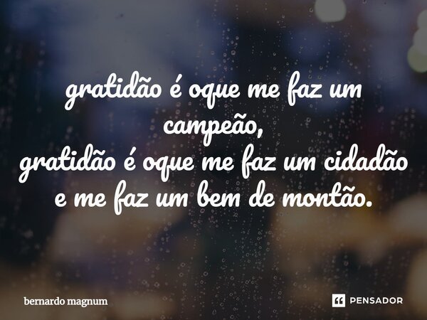 ⁠gratidão é oque me faz um campeão, gratidão é oque me faz um cidadão e me faz um bem de montão.... Frase de bernardo magnum.