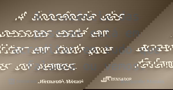 A inocência das pessoas está em acreditar em tudo que falamos ou vemos.... Frase de Bernardo Morais.