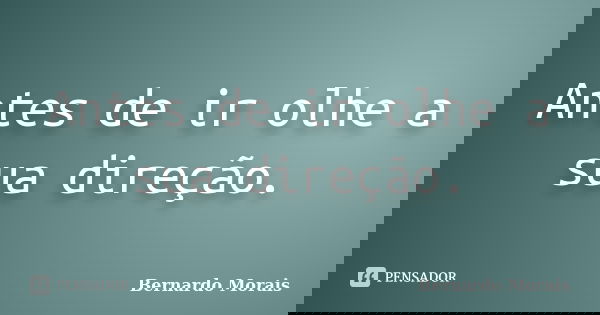 Antes de ir olhe a sua direção.... Frase de Bernardo Morais.