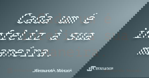 Cada um é infeliz à sua maneira.... Frase de Bernardo Morais.