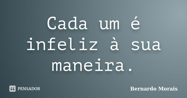 Cada um é infeliz à sua maneira.... Frase de Bernardo Morais.