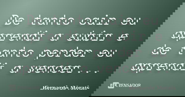 De tanto cair eu aprendi a subir e de tanto perder eu aprendi a vencer...... Frase de Bernardo Morais.