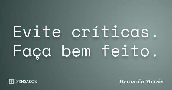 Evite críticas. Faça bem feito.... Frase de Bernardo Morais.