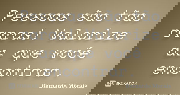 Pessoas são tão raras! Valorize as que você encontrar.... Frase de Bernardo Morais.
