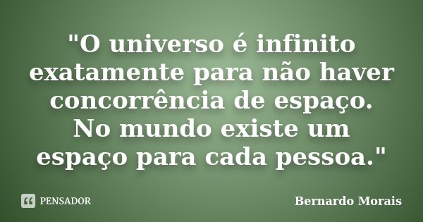 "O universo é infinito exatamente para não haver concorrência de espaço. No mundo existe um espaço para cada pessoa."... Frase de Bernardo Morais.