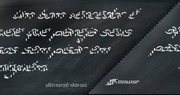 Um bom vencedor é aquele que planeja seus passos sem pisar em ninguém.... Frase de Bernardo Morais.